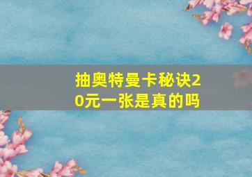 抽奥特曼卡秘诀20元一张是真的吗