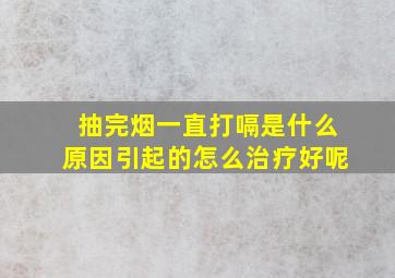 抽完烟一直打嗝是什么原因引起的怎么治疗好呢