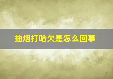 抽烟打哈欠是怎么回事