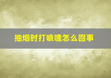 抽烟时打喷嚏怎么回事