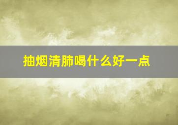 抽烟清肺喝什么好一点