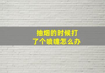 抽烟的时候打了个喷嚏怎么办