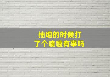 抽烟的时候打了个喷嚏有事吗