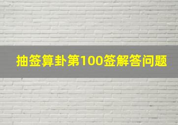 抽签算卦第100签解答问题