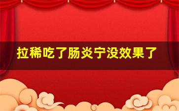 拉稀吃了肠炎宁没效果了