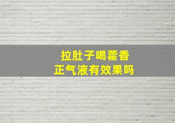 拉肚子喝藿香正气液有效果吗