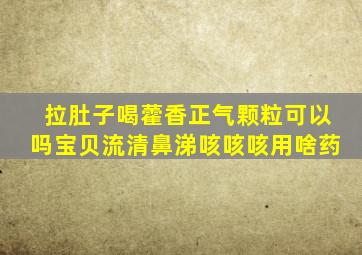 拉肚子喝藿香正气颗粒可以吗宝贝流清鼻涕咳咳咳用啥药