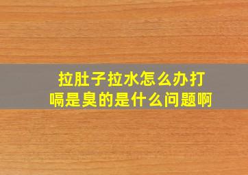 拉肚子拉水怎么办打嗝是臭的是什么问题啊