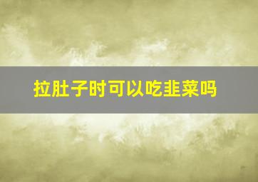 拉肚子时可以吃韭菜吗