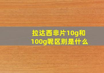 拉达西非片10g和100g呢区别是什么