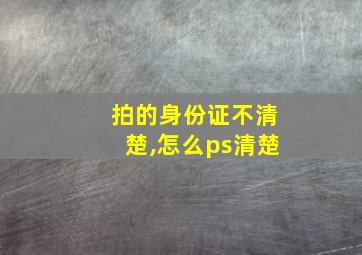 拍的身份证不清楚,怎么ps清楚