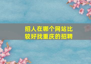 招人在哪个网站比较好找重庆的招聘