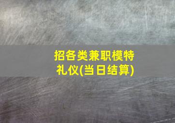 招各类兼职模特礼仪(当日结算)