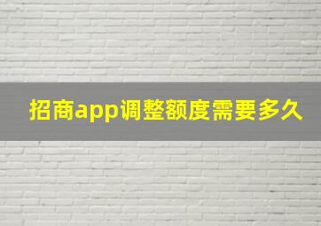 招商app调整额度需要多久