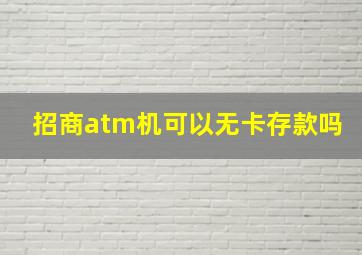 招商atm机可以无卡存款吗