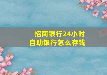 招商银行24小时自助银行怎么存钱