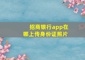 招商银行app在哪上传身份证照片