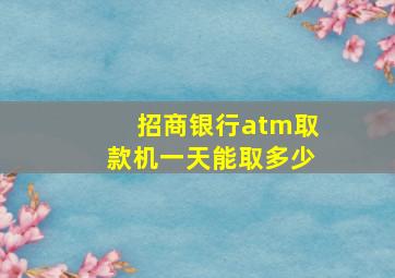 招商银行atm取款机一天能取多少