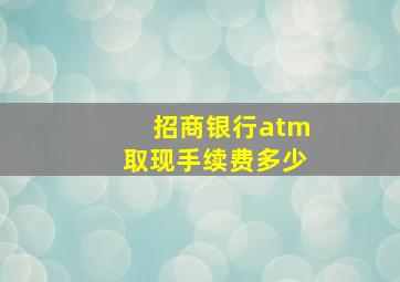 招商银行atm取现手续费多少