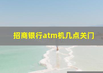 招商银行atm机几点关门