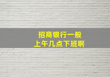 招商银行一般上午几点下班啊