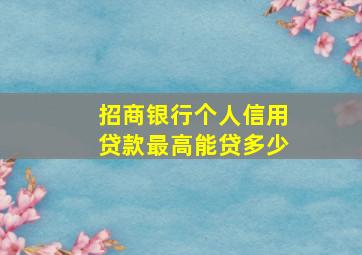 招商银行个人信用贷款最高能贷多少