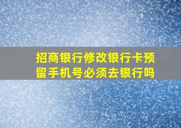 招商银行修改银行卡预留手机号必须去银行吗