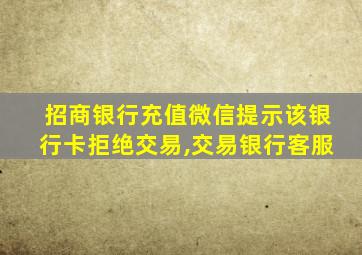 招商银行充值微信提示该银行卡拒绝交易,交易银行客服