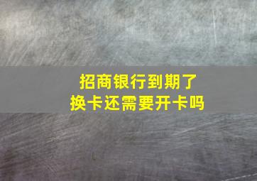 招商银行到期了换卡还需要开卡吗