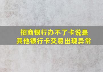 招商银行办不了卡说是其他银行卡交易出现异常