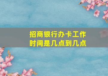 招商银行办卡工作时间是几点到几点