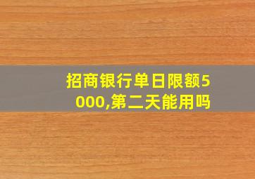 招商银行单日限额5000,第二天能用吗