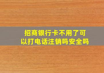 招商银行卡不用了可以打电话注销吗安全吗