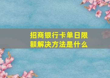 招商银行卡单日限额解决方法是什么