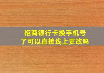 招商银行卡换手机号了可以直接线上更改吗