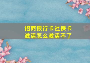 招商银行卡社保卡激活怎么激活不了