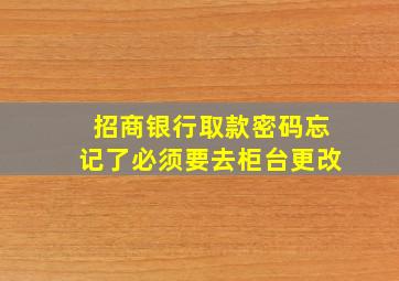 招商银行取款密码忘记了必须要去柜台更改