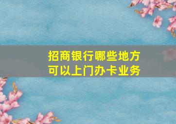 招商银行哪些地方可以上门办卡业务