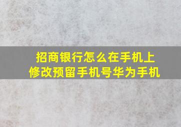 招商银行怎么在手机上修改预留手机号华为手机