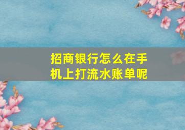 招商银行怎么在手机上打流水账单呢