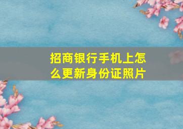 招商银行手机上怎么更新身份证照片