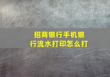 招商银行手机银行流水打印怎么打