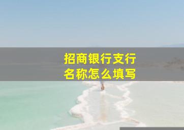 招商银行支行名称怎么填写