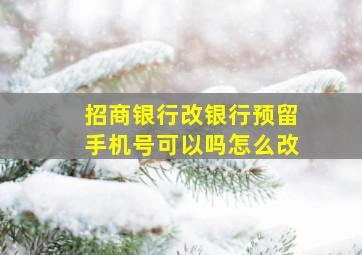 招商银行改银行预留手机号可以吗怎么改