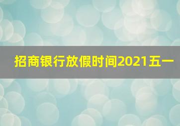 招商银行放假时间2021五一