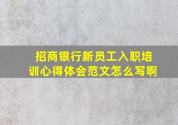 招商银行新员工入职培训心得体会范文怎么写啊