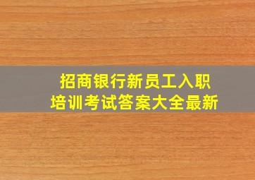 招商银行新员工入职培训考试答案大全最新