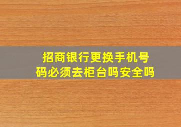 招商银行更换手机号码必须去柜台吗安全吗