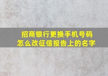 招商银行更换手机号码怎么改征信报告上的名字