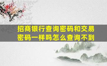 招商银行查询密码和交易密码一样吗怎么查询不到